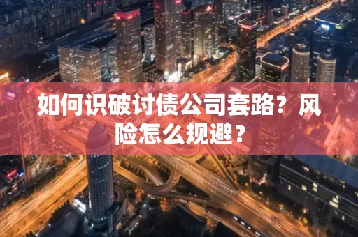 昆山如何识破讨债公司套路?风险怎么规避?