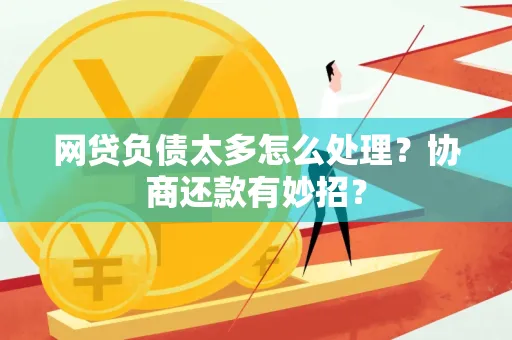 昆山网贷负债太多怎么处理?协商还款有妙招?